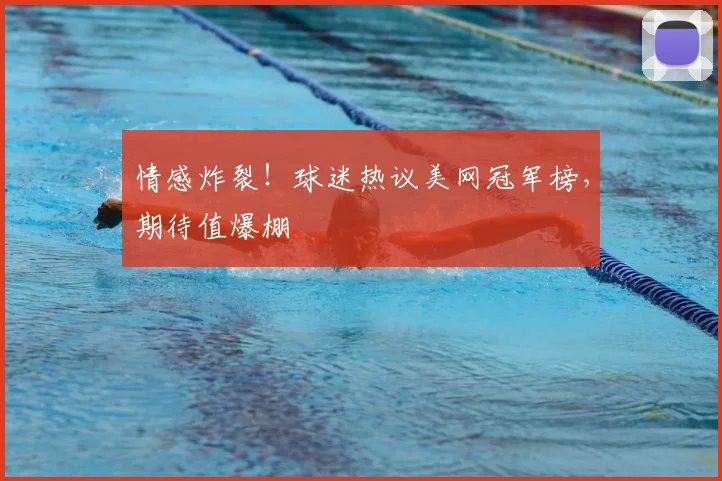 情感炸裂!球迷热议美网冠军榜,期待值爆棚