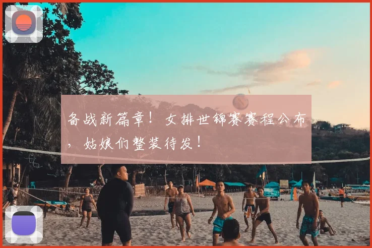 备战新篇章!女排世锦赛赛程公布,姑娘们整装待发!