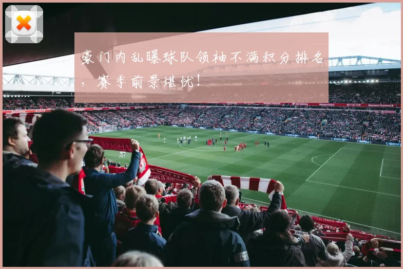 豪门内乱曝球队领袖不满积分排名,赛季前景堪忧!