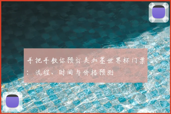 手把手教你预订美加墨世界杯门票：流程、时间与价格预测