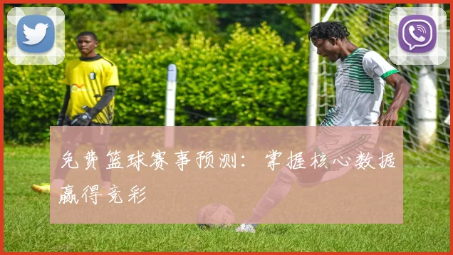 免费篮球赛事预测:掌握核心数据赢得竞彩