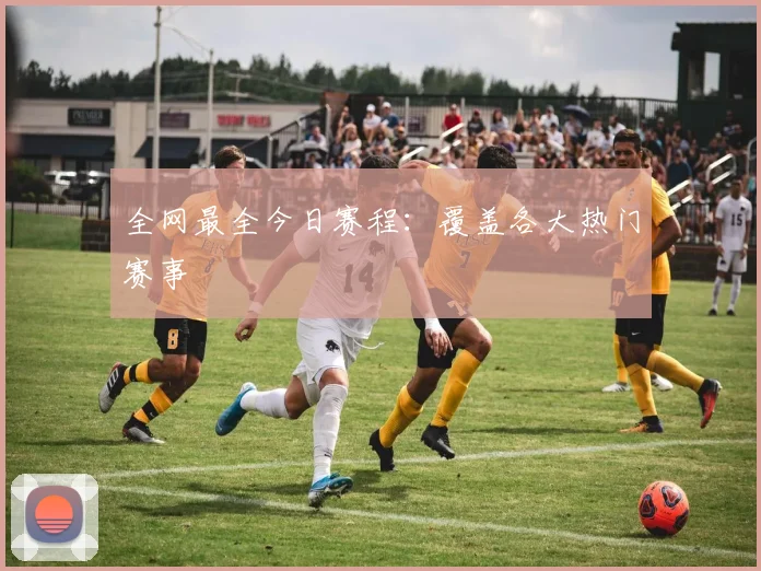 全网最全今日赛程：覆盖各大热门赛事