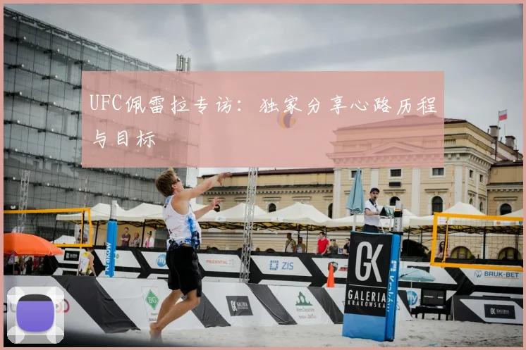 UFC佩雷拉专访:独家分享心路历程与目标