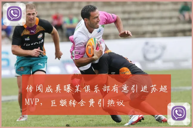 传闻成真曝某俱乐部有意引进苏超MVP,巨额转会费引热议