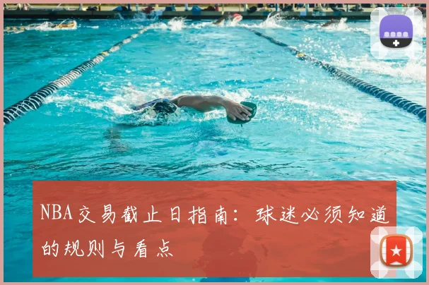 NBA交易截止日指南：球迷必须知道的规则与看点