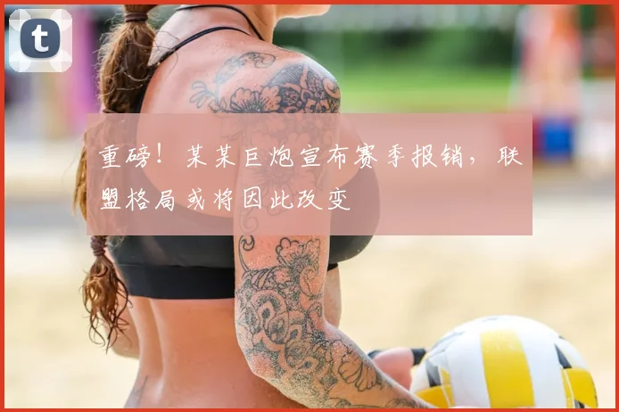 重磅!某某巨炮宣布赛季报销,联盟格局或将因此改变