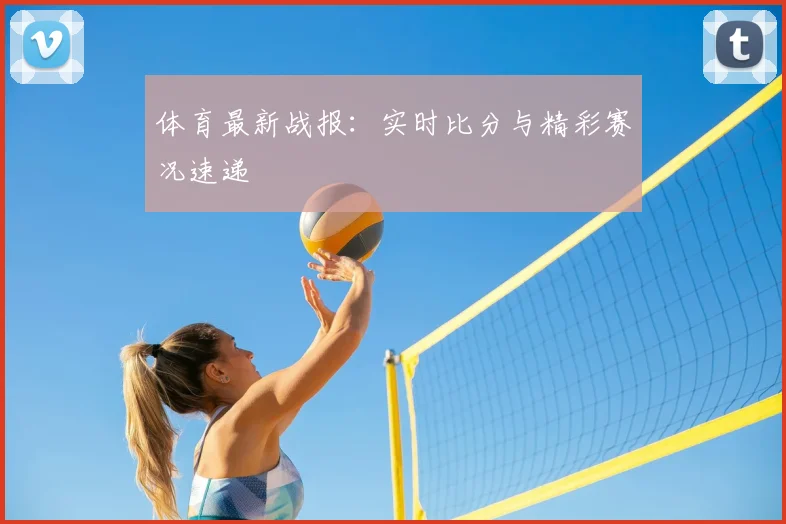 体育最新战报：实时比分与精彩赛况速递