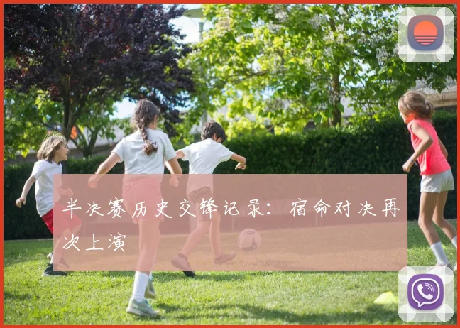 半决赛历史交锋记录:宿命对决再次上演