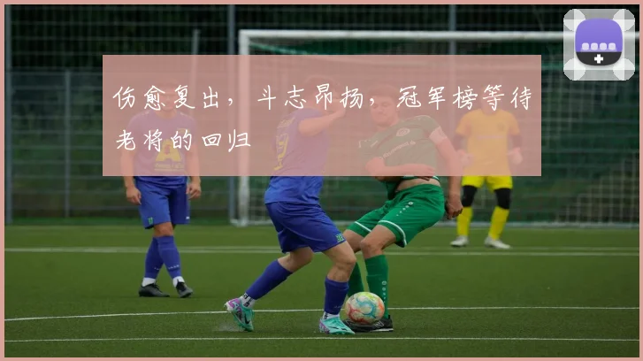 伤愈复出,斗志昂扬,冠军榜等待老将的回归