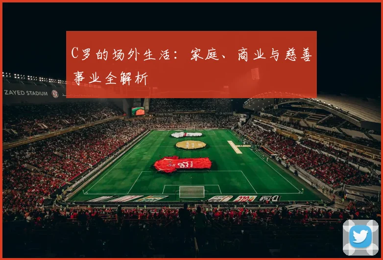 C罗的场外生活:家庭、商业与慈善事业全解析