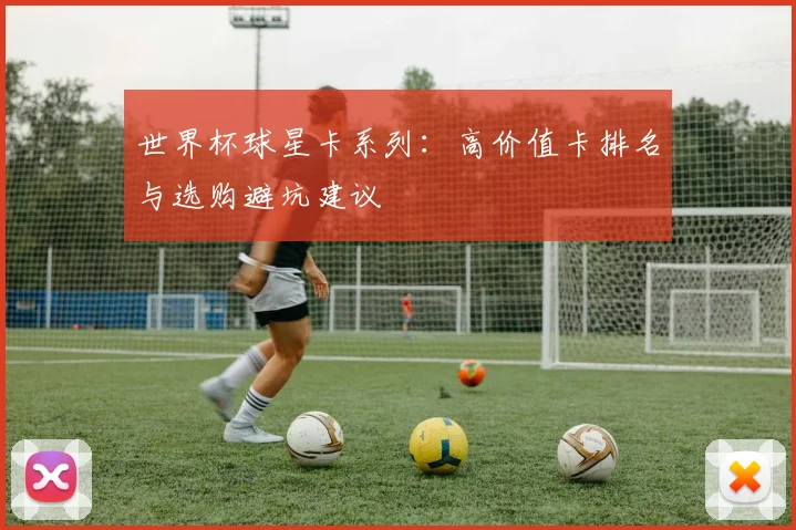 世界杯球星卡系列:高价值卡排名与选购避坑建议
