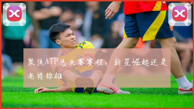 聚焦ATP总决赛赛程,新星崛起还是老将称雄