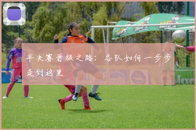 半决赛晋级之路:各队如何一步步走到这里