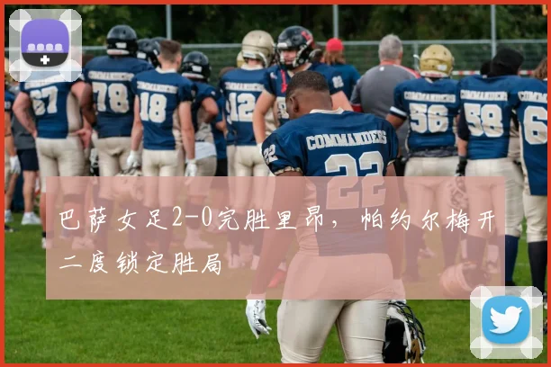 巴萨女足2-0完胜里昂，帕约尔梅开二度锁定胜局
