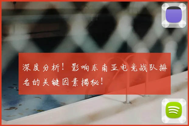 深度分析!影响东南亚电竞战队排名的关键因素揭秘!